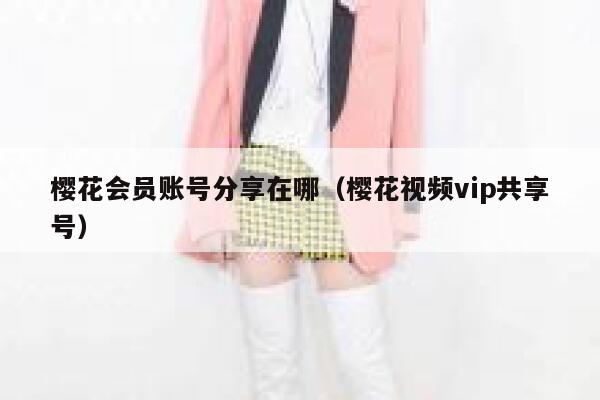 樱花会员账号分享在哪（樱花视频vip共享号） 第1张