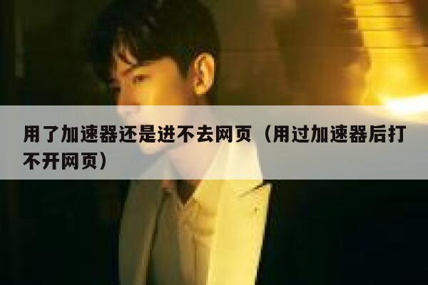 用了加速器还是进不去网页（用过加速器后打不开网页） 第1张