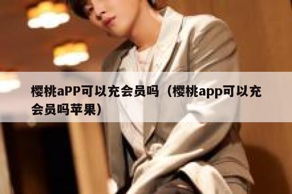 樱桃aPP可以充会员吗（樱桃app可以充会员吗苹果） 第1张