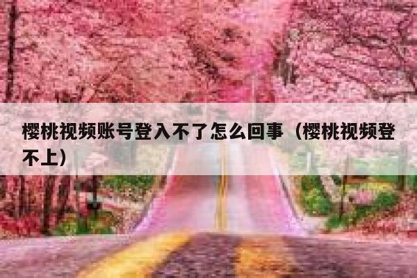 樱桃视频账号登入不了怎么回事（樱桃视频登不上） 第1张