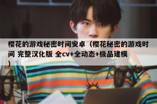 樱花的游戏秘密时间安卓（樱花秘密的游戏时间 完整汉化版 全cv+全动态+极品建模） 第1张