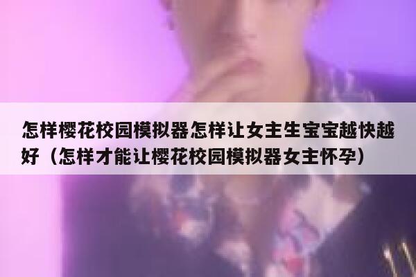 怎样樱花校园模拟器怎样让女主生宝宝越快越好（怎样才能让樱花校园模拟器女主怀孕） 第1张