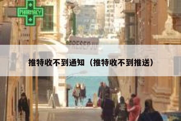 推特收不到通知（推特收不到推送） 第1张
