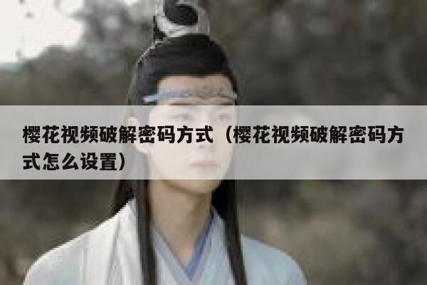 樱花视频破解密码方式（樱花视频破解密码方式怎么设置） 第1张