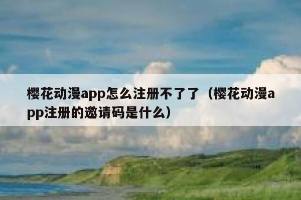 樱花动漫app怎么注册不了了（樱花动漫app注册的邀请码是什么） 第1张