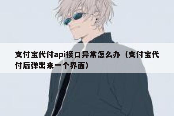 支付宝代付api接口异常怎么办（支付宝代付后弹出来一个界面） 第1张