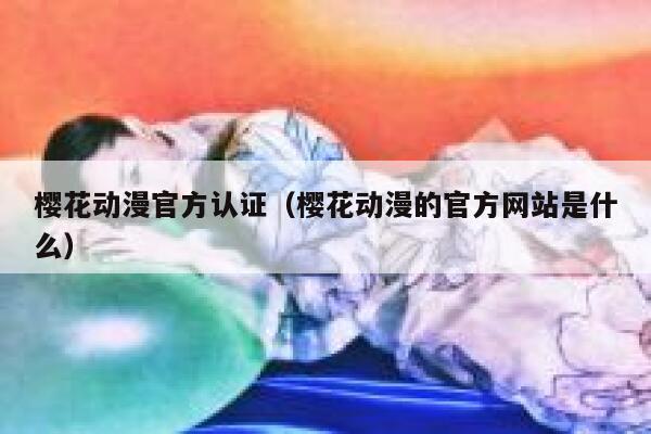 樱花动漫官方认证（樱花动漫的官方网站是什么） 第1张