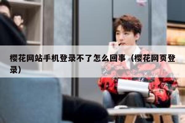 樱花网站手机登录不了怎么回事（樱花网页登录） 第1张