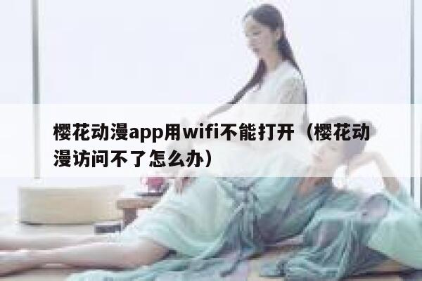 樱花动漫app用wifi不能打开（樱花动漫访问不了怎么办） 第1张