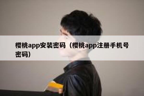 樱桃app安装密码（樱桃app注册手机号密码） 第1张