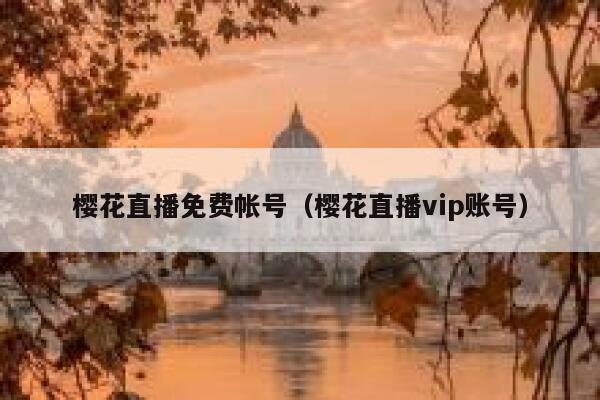 樱花直播免费帐号（樱花直播vip账号） 第1张