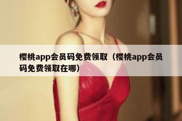 樱桃app会员码免费领取（樱桃app会员码免费领取在哪） 第1张