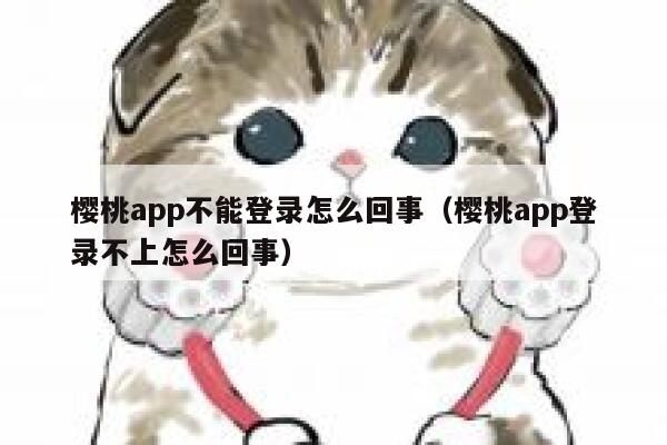 樱桃app不能登录怎么回事（樱桃app登录不上怎么回事） 第1张
