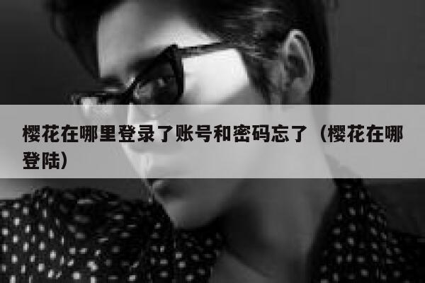 樱花在哪里登录了账号和密码忘了（樱花在哪登陆） 第1张