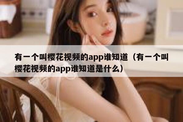 有一个叫樱花视频的app谁知道（有一个叫樱花视频的app谁知道是什么） 第1张