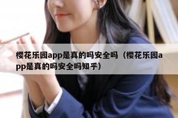 樱花乐园app是真的吗安全吗（樱花乐园app是真的吗安全吗知乎） 第1张