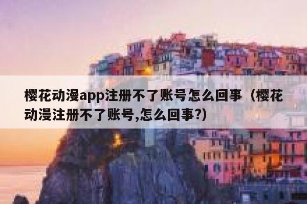 樱花动漫app注册不了账号怎么回事（樱花动漫注册不了账号,怎么回事?） 第1张