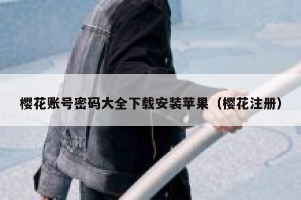 樱花账号密码大全下载安装苹果（樱花注册） 第1张