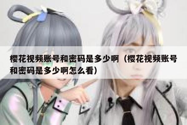 樱花视频账号和密码是多少啊（樱花视频账号和密码是多少啊怎么看） 第1张