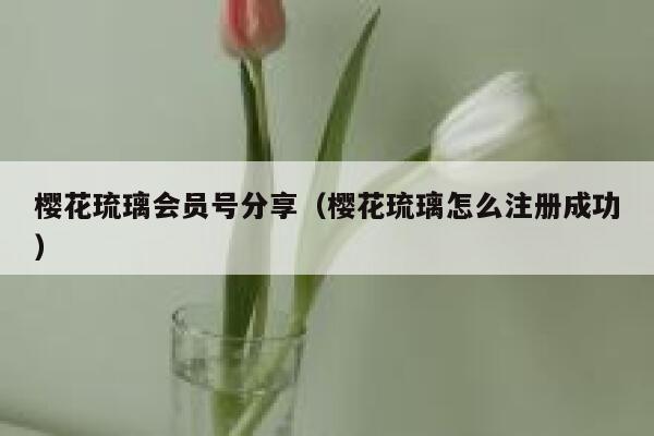 樱花琉璃会员号分享（樱花琉璃怎么注册成功） 第1张