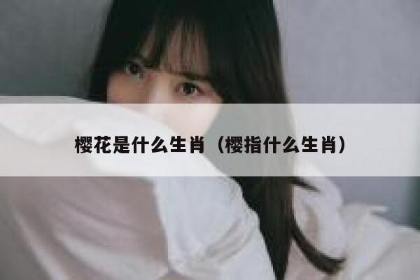 樱花是什么生肖（樱指什么生肖） 第1张