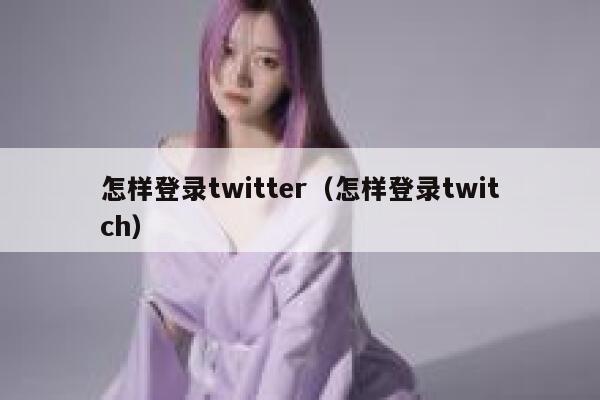 怎样登录twitter（怎样登录twitch） 第1张