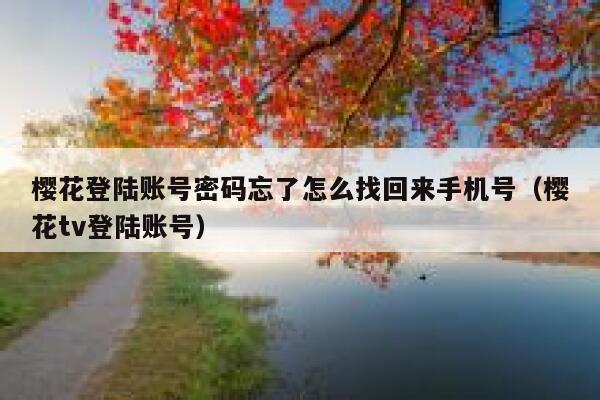 樱花登陆账号密码忘了怎么找回来手机号（樱花tv登陆账号） 第1张