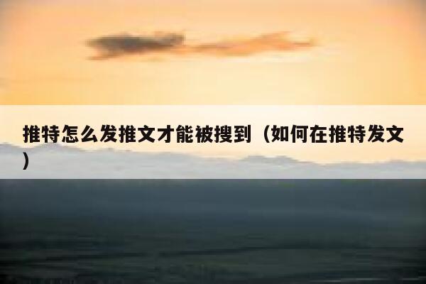 推特怎么发推文才能被搜到（如何在推特发文） 第1张