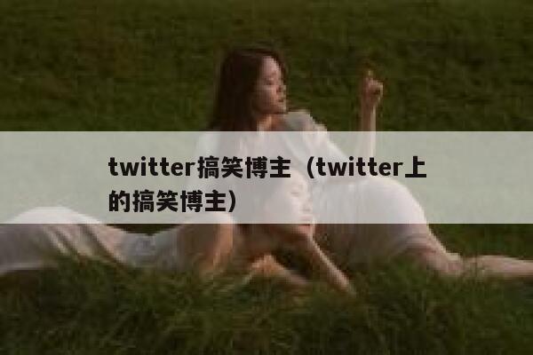 twitter搞笑博主（twitter上的搞笑博主） 第1张
