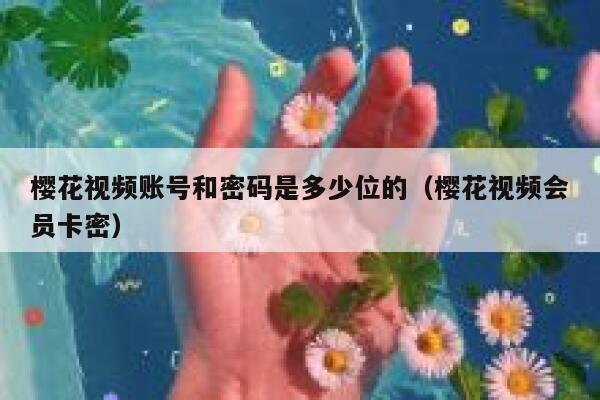 樱花视频账号和密码是多少位的（樱花视频会员卡密） 第1张