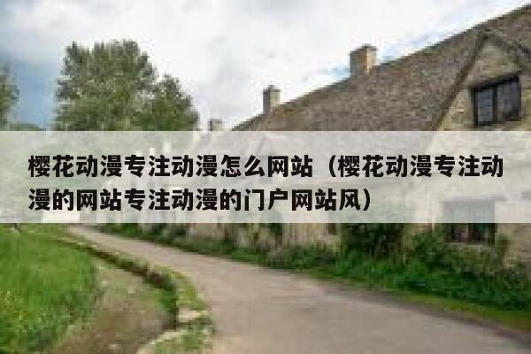 樱花动漫专注动漫怎么网站（樱花动漫专注动漫的网站专注动漫的门户网站风） 第1张