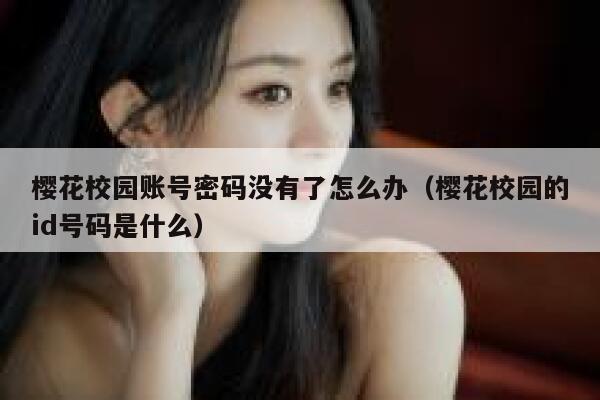 樱花校园账号密码没有了怎么办(樱花校园的id号码是什么) 第1张 樱花校园账号密码没有了怎么办(樱花校园的id号码是什么) 第1张