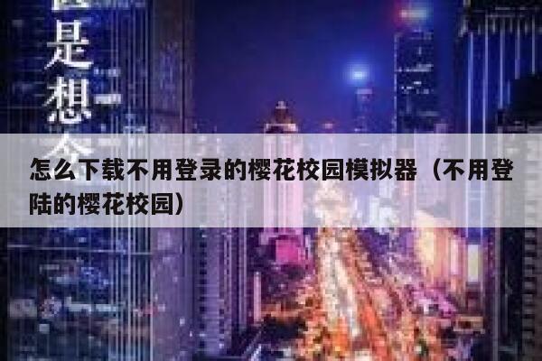 怎么下载不用登录的樱花校园模拟器（不用登陆的樱花校园） 第1张