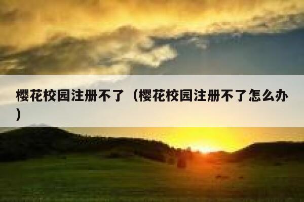 樱花校园注册不了（樱花校园注册不了怎么办） 第1张