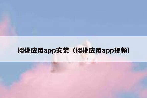 樱桃应用app安装（樱桃应用app视频） 第1张