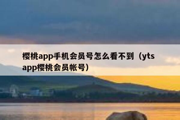 樱桃app手机会员号怎么看不到（yts app樱桃会员帐号） 第1张
