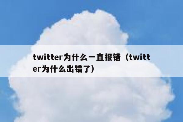 twitter为什么一直报错（twitter为什么出错了） 第1张