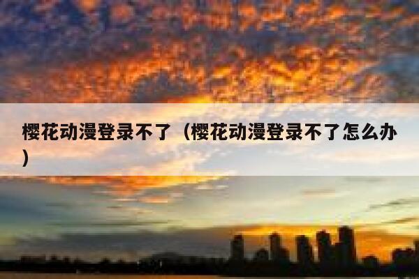 樱花动漫登录不了（樱花动漫登录不了怎么办） 第1张