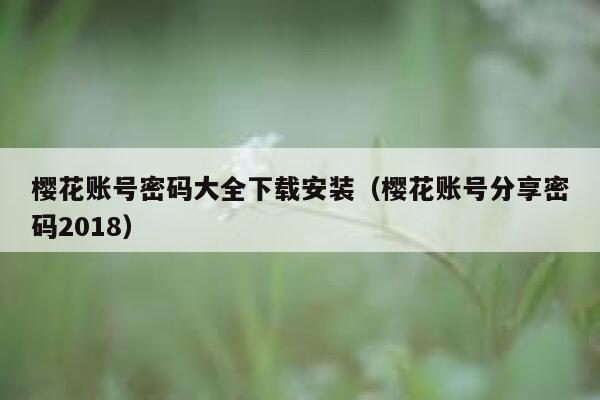 樱花账号密码大全下载安装（樱花账号分享密码2018） 第1张