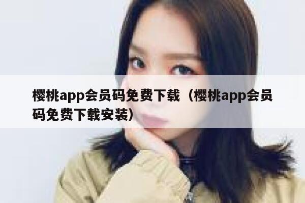 樱桃app会员码免费下载（樱桃app会员码免费下载安装） 第1张