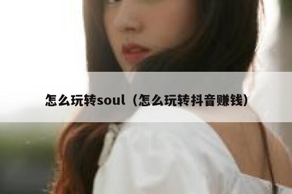 怎么玩转soul（怎么玩转抖音赚钱） 第1张