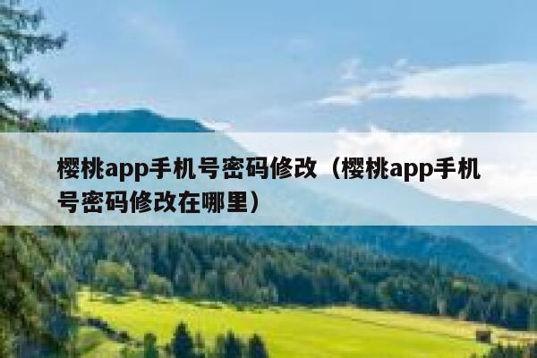 樱桃app手机号密码修改（樱桃app手机号密码修改在哪里） 第1张