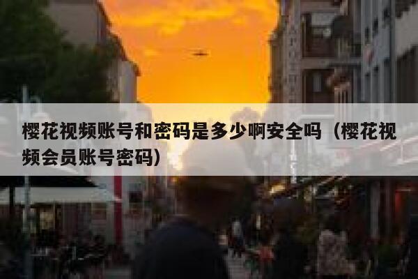 樱花视频账号和密码是多少啊安全吗（樱花视频会员账号密码） 第1张