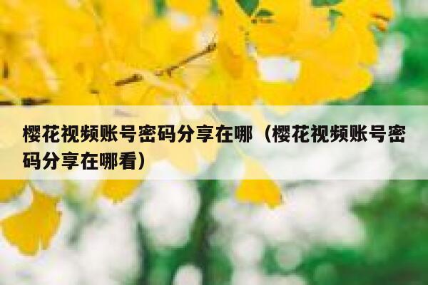 樱花视频账号密码分享在哪（樱花视频账号密码分享在哪看） 第1张