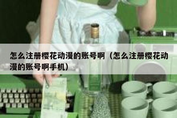 怎么注册樱花动漫的账号啊（怎么注册樱花动漫的账号啊手机） 第1张