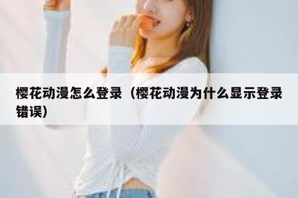 樱花动漫怎么登录（樱花动漫为什么显示登录错误） 第1张