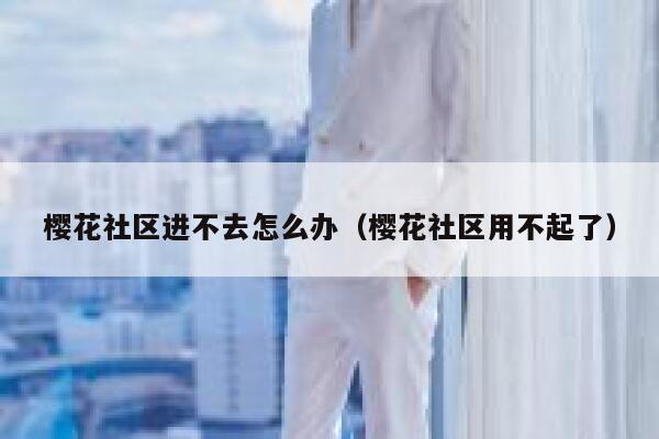 樱花社区进不去怎么办（樱花社区用不起了） 第1张