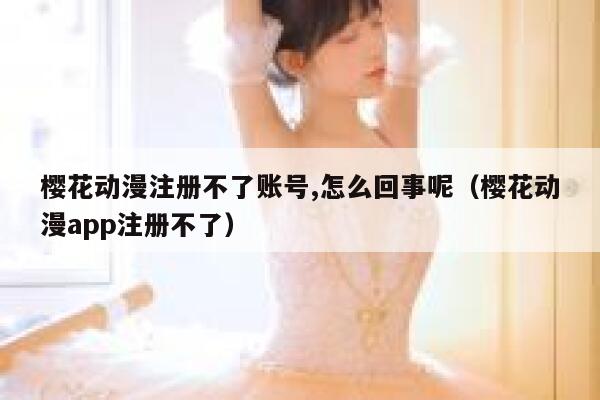 樱花动漫注册不了账号,怎么回事呢（樱花动漫app注册不了） 第1张