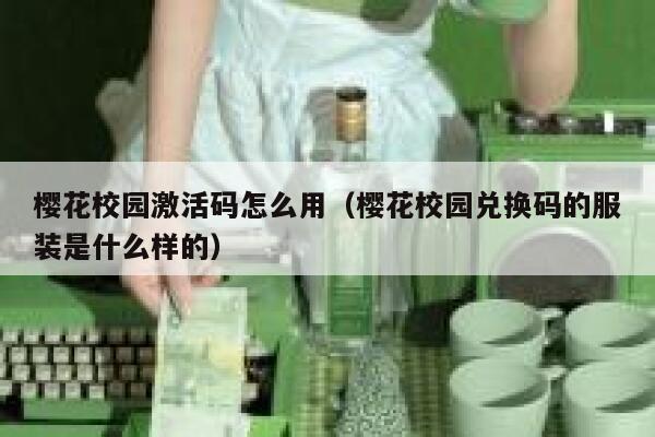 樱花校园激活码怎么用（樱花校园兑换码的服装是什么样的） 第1张