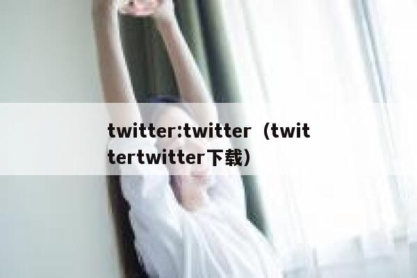 twitter:twitter（twittertwitter下载） 第1张